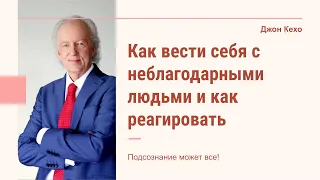 Джон Кехо - Как вести себя с неблагодарными людьми и как реагировать на неблагод