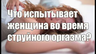 Что испытывает женщина во время струйного оргазма? Алекс Мэй