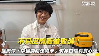 不只田馥甄被取消！盧廣仲「中國開唱也喊卡」現身首曝真實心聲｜NOWnews