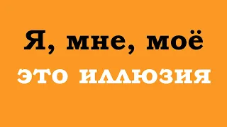 Я, мне, моё - держат Вас в иллюзии