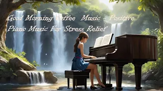 Good Morning Music -Coffee -Piano Music For Stress Relief