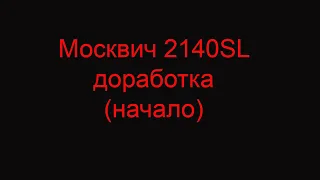 Москвич 2140SL доработка (начало)