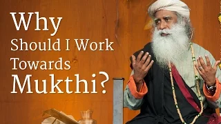 Why Should I Work Towards Mukthi? | Sadhguru