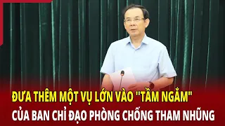 Đưa thêm một vụ lớn vào ''tầm ngắm" của Ban chỉ đạo phòng chống tham nhũng