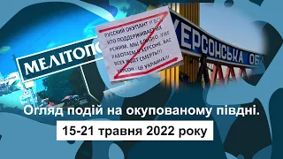 Огляд подій на окупованому півдні. 15 -21 травня 2022 року