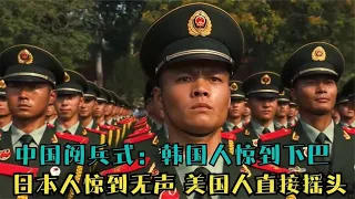 中国阅兵式：韩国人惊到下巴，日本人惊到无声，美国人直接摇头！