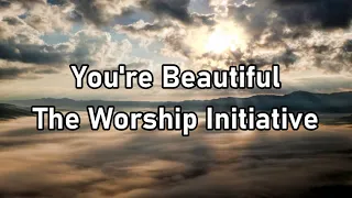 The Worship Initiative - You're Beautiful Lyrics