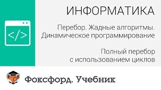 Перебор. Жадные алгоритмы: Полный перебор с использованием циклов. Центр онлайн-обучения «Фоксфорд»