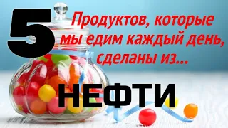 5 продуктов, которые мы едим каждый день, сделаны из нефти