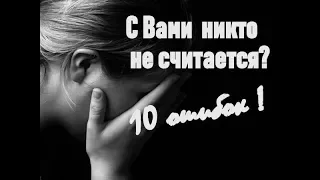 С    ВАМИ НИКТО НЕ СЧИТАЕТСЯ? 10 ошибок в вашем поведении