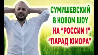 СУМИШЕВСКИЙ В НОВОМ ШОУ НА «РОССИИ 1» «ПАРАД ЮМОРА»