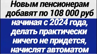 Новым пенсионерам добавят по 108 000 рублей начиная с 2024 года, делать практически ничего не придет