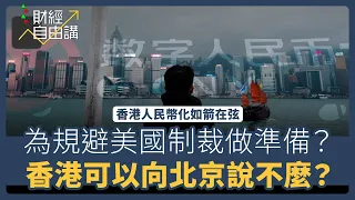 【財經自由講】香港人民幣化如箭在弦　為規避美國制裁做準備？　香港可以向北京說不麼？