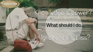 Knowledge is power vs. ignorance is bliss