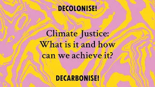 Decolonise / Decarbonise:  Climate Justice, what does it mean and how can we achieve it?