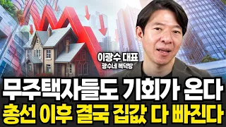 무주택자들도 기회가 온다 총선 이후 결국 집값 다 빠진다 (이광수 대표 , 광수네복덕방 / 풀버전)