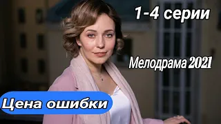 Цена ошибки 1,2,3,4 серия | Мелодрама 2021 | Премьера