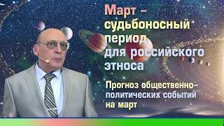 МАРТ - СУДЬБОНОСНЫЙ ПЕРИОД ДЛЯ РОССИЙСКОГО ЭТНОСА * ПРОГНОЗ ОБЩЕСТВЕННО ПОЛИТИЧЕСКИХ СОБЫТИЙ НА МАРТ