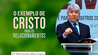 O exemplo de Cristo para os relacionamentos | Pr Hernandes Dias Lopes