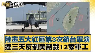 陸畫五大紅區第3次鎖台軍演 連三天反制美制裁12家軍工 新聞大白話 20240523