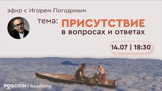 Присутствие в вопросах и ответах (шестой эфир) | Игорь Погодин