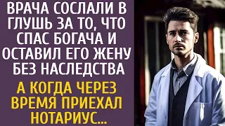 Врача сослали в глушь за то, что спас богача и лишил его жену наследства… А когда приехал нотариус…