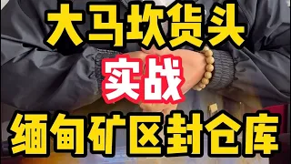 缅甸矿区封了一整仓库！先实战大马坎货头看看品质？！