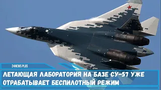Летающая лаборатория на базе истребителя Су-57 уже отрабатывает беспилотный режим