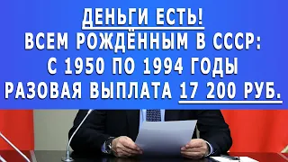 Деньги есть! Всем рождённым в СССР: Разовая выплата 17 200 рублей