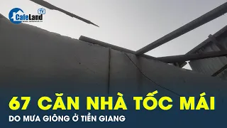 Giông, gió làm tốc mái 67 căn nhà ở Tiền Giang | CafeLand