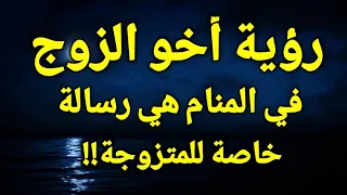 تفسير رؤية اخو زوجي في المنام،حلم شقيق الزوج في الحلم هي رسالة خاصة للمتزوجة!!