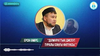 Ерсін Әміре: "Ділмұраттың диспут туралы соңғы фәтуасы"