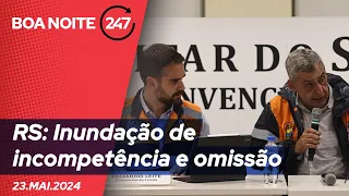 Boa noite 247 - RS: Inundação de incompetência e omissão 23.05.24