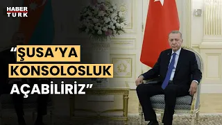 Cumhurbaşkanı Erdoğan: Şusa'ya konsolosluk Ermenistan'a mesaj olacaktır"