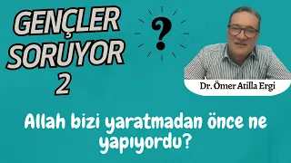 Allah bizi yaratmadan once ne yapıyordu? l Dr. Ömer Atilla Ergi