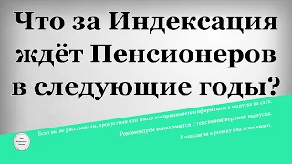 Что за Индексация ждёт Пенсионеров в следующие годы