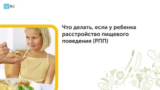 Видеолекция | Что делать, если у ребенка расстройство пищевого поведения (РПП)