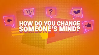 HOW DO YOU CHANGE SOMEONE’S MIND?