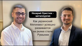 Назарий Христюк - металлургия, как Украинский Метинвест успешно развивается на рынке стали Румынии.