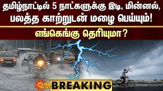 BREAKING |தமிழ்நாட்டில் 5 நாட்களுக்கு இடி, மின்னல்,பலத்த காற்றுடன் மழை பெய்யும்! எங்கெங்கு தெரியுமா?