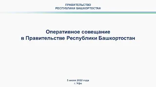 Оперативное совещание в Правительстве Республики Башкортостан: прямая трансляция 5 июля 2022 года