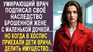 Угасающий врач подписал своё наследство брошенной жене с дочкой. Но когда в хоспис приехали...