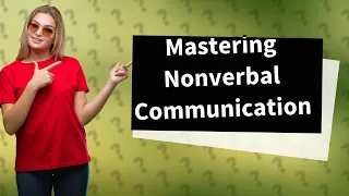 How Can I Effectively Use Nonverbal Communication? 12 Key Examples