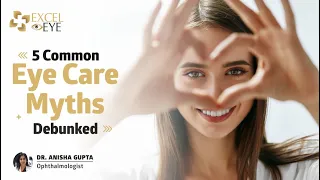 5 Common Eye Care Myths Debunked | Dr Anisha Gupta - Eye Specialist in Delhi, at Excel Eye