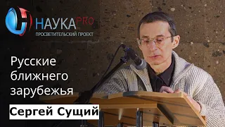 Русские ближнего зарубежья: история, современность, перспективы – Сергей Сущий | Научпоп