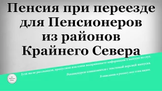 Пенсия при переезде для Пенсионеров из районов Крайнего Севера