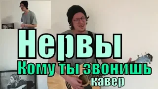 Нервы - Кому ты звонишь cover by Костя Одуванчик