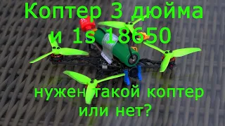 Коптер 3 дюйма 1s 18650 нужен такой коптер или нет?