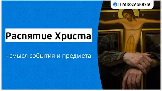 Распятие Христа - смысл события и предмета