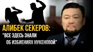 Алибек Секеров: "Все здесь знали об избиениях Нукеновой"